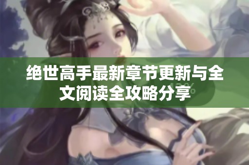 绝世高手最新章节更新与全文阅读全攻略分享