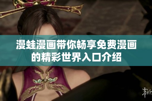 漫蛙漫画带你畅享免费漫画的精彩世界入口介绍