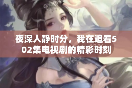 夜深人静时分，我在追看502集电视剧的精彩时刻