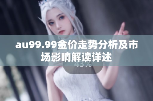 au99.99金价走势分析及市场影响解读详述