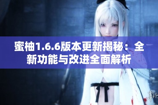 蜜柚1.6.6版本更新揭秘：全新功能与改进全面解析