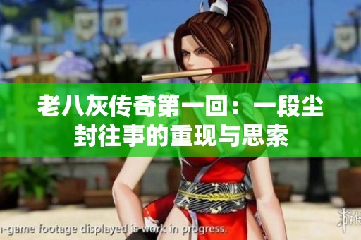 老八灰传奇第一回：一段尘封往事的重现与思索