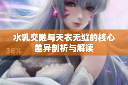 水乳交融与天衣无缝的核心差异剖析与解读