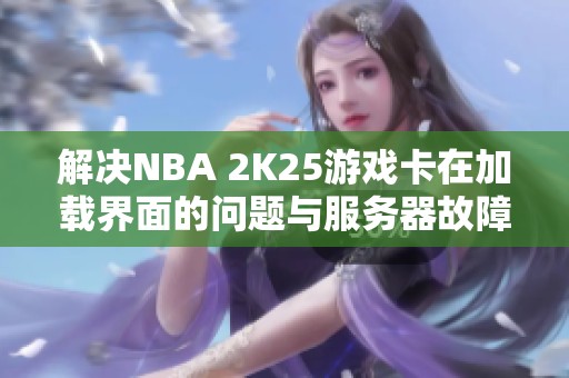 解决NBA 2K25游戏卡在加载界面的问题与服务器故障指南