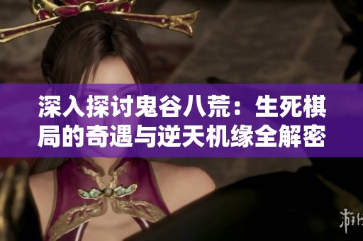 深入探讨鬼谷八荒：生死棋局的奇遇与逆天机缘全解密