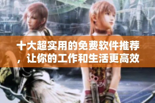 十大超实用的免费软件推荐，让你的工作和生活更高效