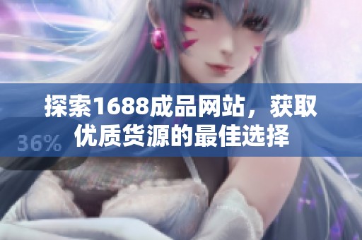 探索1688成品网站，获取优质货源的最佳选择