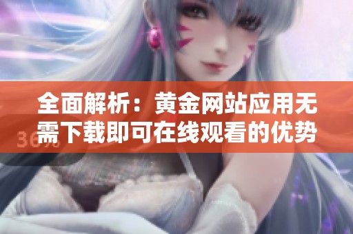全面解析：黄金网站应用无需下载即可在线观看的优势与体验
