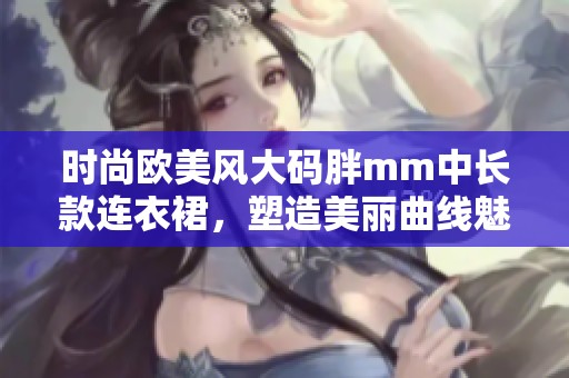 时尚欧美风大码胖mm中长款连衣裙，塑造美丽曲线魅力无限