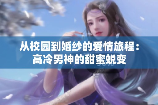 从校园到婚纱的爱情旅程：高冷男神的甜蜜蜕变