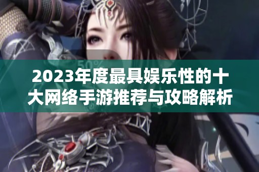 2023年度最具娱乐性的十大网络手游推荐与攻略解析