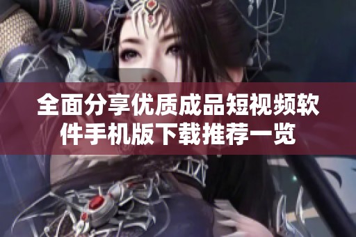 全面分享优质成品短视频软件手机版下载推荐一览