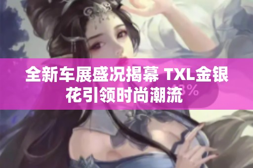 全新车展盛况揭幕 TXL金银花引领时尚潮流 