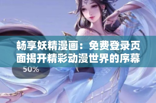 畅享妖精漫画：免费登录页面揭开精彩动漫世界的序幕
