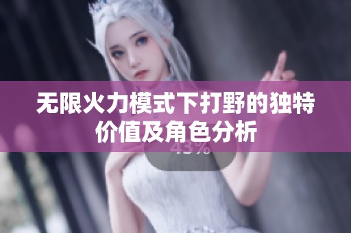 无限火力模式下打野的独特价值及角色分析