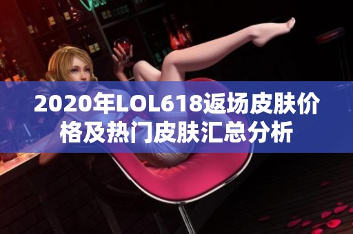 2020年LOL618返场皮肤价格及热门皮肤汇总分析