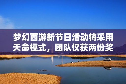 梦幻西游新节日活动将采用天命模式，团队仅获两份奖励解析