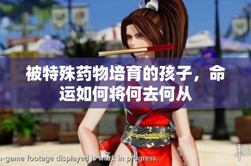 被特殊药物培育的孩子，命运如何将何去何从