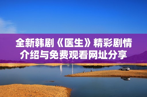 全新韩剧《医生》精彩剧情介绍与免费观看网址分享