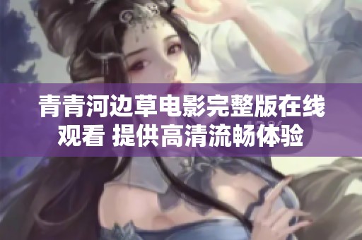 青青河边草电影完整版在线观看 提供高清流畅体验