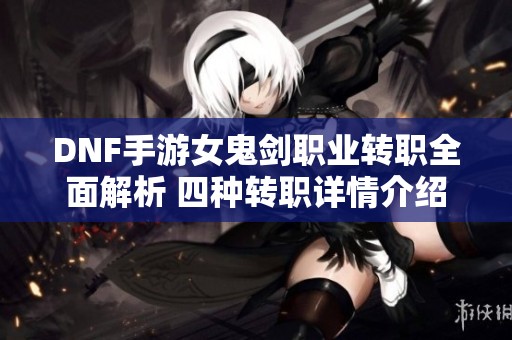 DNF手游女鬼剑职业转职全面解析 四种转职详情介绍