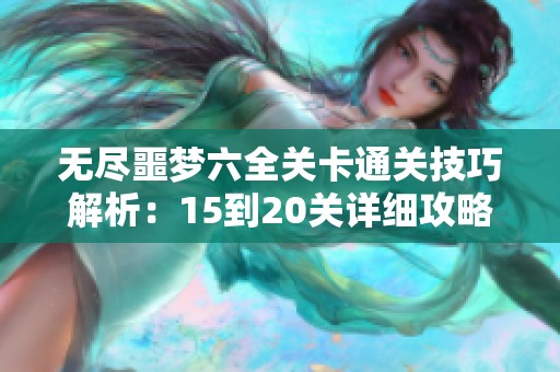 无尽噩梦六全关卡通关技巧解析：15到20关详细攻略分享