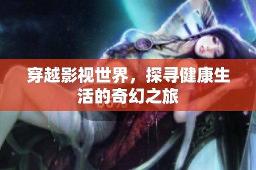 穿越影视世界，探寻健康生活的奇幻之旅