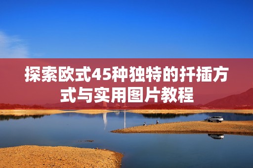探索欧式45种独特的扦插方式与实用图片教程