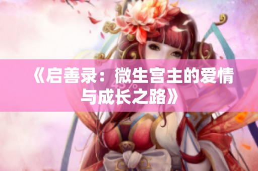 《启善录：微生宫主的爱情与成长之路》