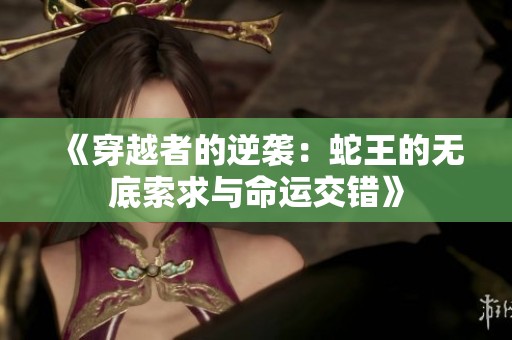 《穿越者的逆袭：蛇王的无底索求与命运交错》