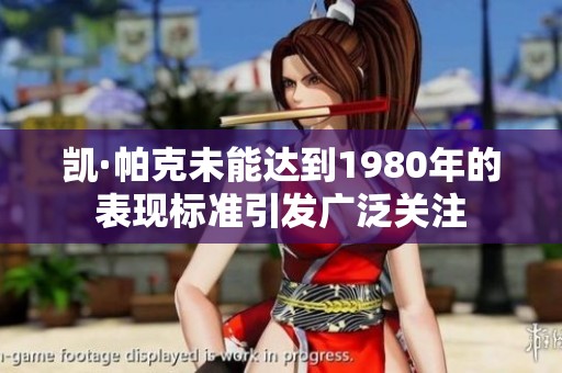 凯·帕克未能达到1980年的表现标准引发广泛关注