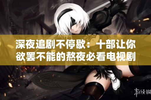 深夜追剧不停歇：十部让你欲罢不能的熬夜必看电视剧