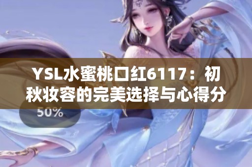 YSL水蜜桃口红6117：初秋妆容的完美选择与心得分享