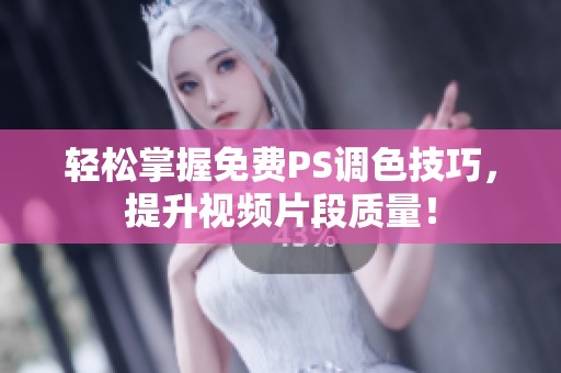 轻松掌握免费PS调色技巧，提升视频片段质量！