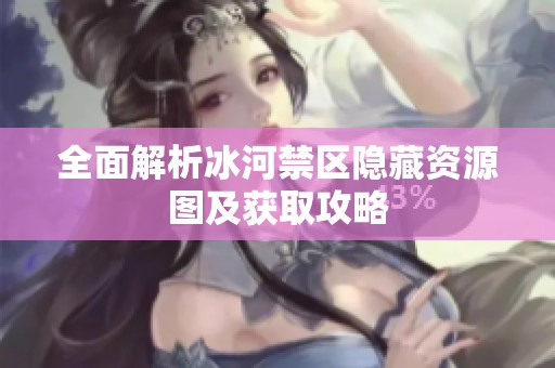 全面解析冰河禁区隐藏资源图及获取攻略