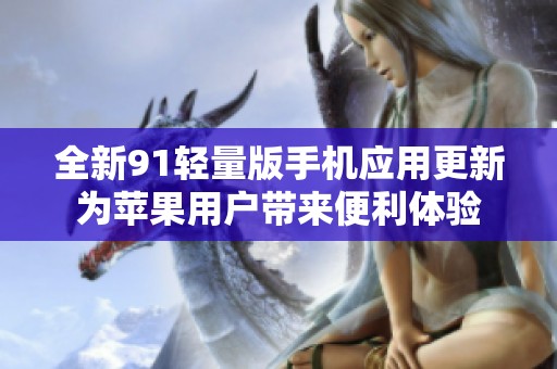 全新91轻量版手机应用更新为苹果用户带来便利体验