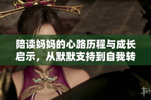 陪读妈妈的心路历程与成长启示，从默默支持到自我转变