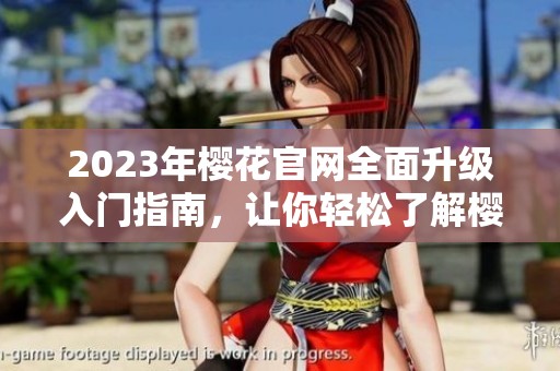 2023年樱花官网全面升级入门指南，让你轻松了解樱花服务