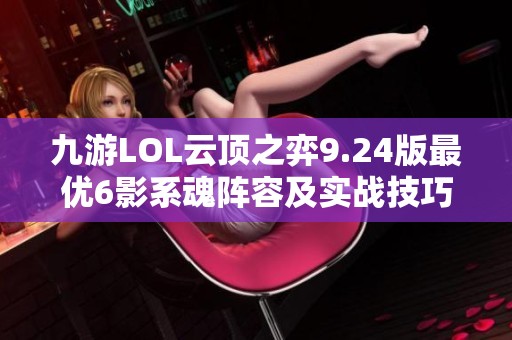 九游LOL云顶之弈9.24版最优6影系魂阵容及实战技巧详解