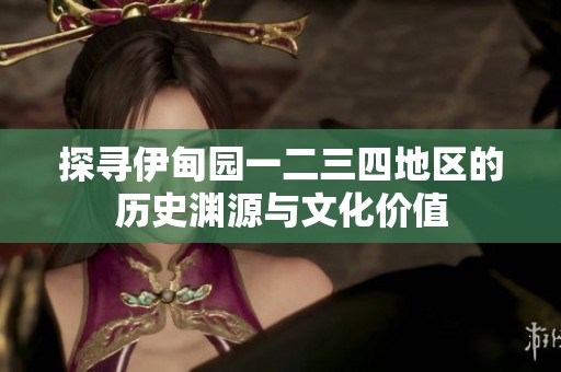 探寻伊甸园一二三四地区的历史渊源与文化价值