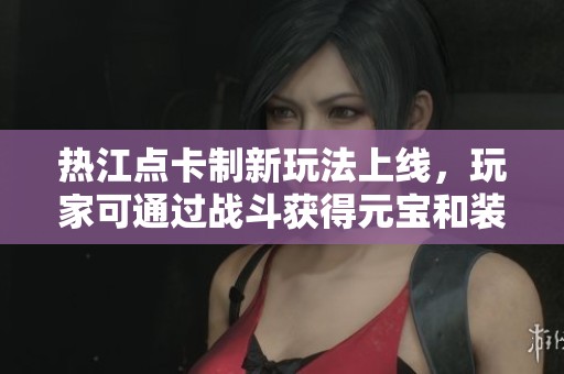 热江点卡制新玩法上线，玩家可通过战斗获得元宝和装备！