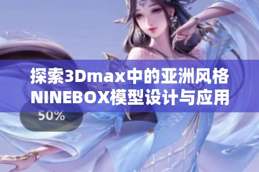探索3Dmax中的亚洲风格NINEBOX模型设计与应用技巧