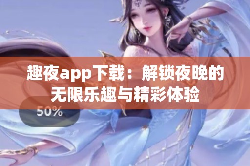 趣夜app下载：解锁夜晚的无限乐趣与精彩体验
