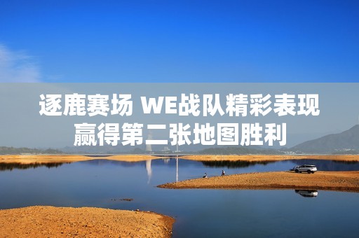 逐鹿赛场 WE战队精彩表现赢得第二张地图胜利