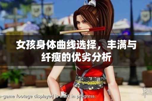 女孩身体曲线选择，丰满与纤瘦的优劣分析