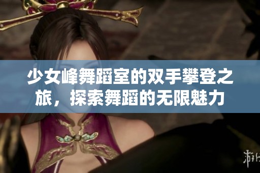少女峰舞蹈室的双手攀登之旅，探索舞蹈的无限魅力
