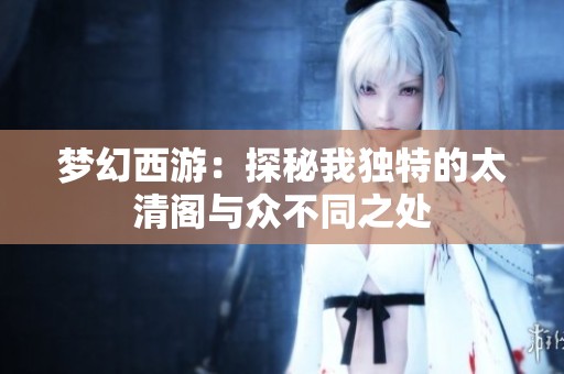 梦幻西游：探秘我独特的太清阁与众不同之处
