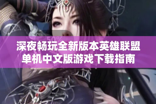深夜畅玩全新版本英雄联盟单机中文版游戏下载指南