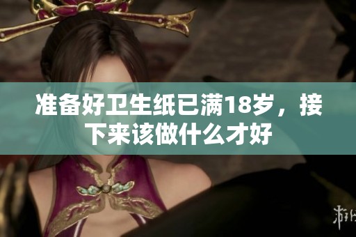 准备好卫生纸已满18岁，接下来该做什么才好