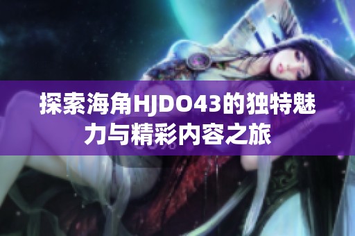 探索海角HJDO43的独特魅力与精彩内容之旅